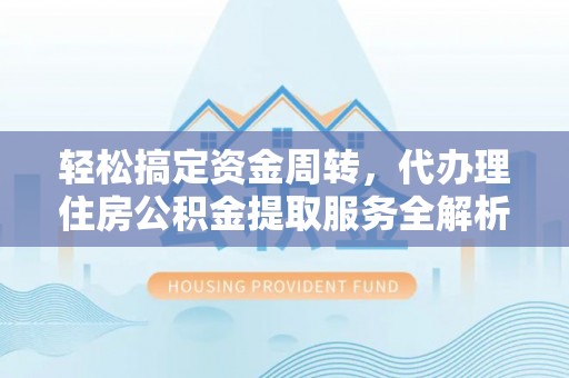 江陵轻松搞定资金周转，代办理住房公积金提取服务全解析