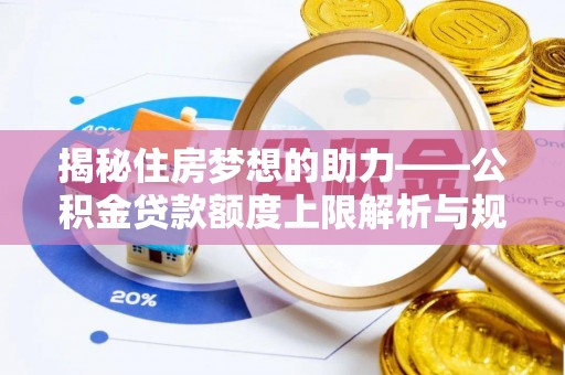 江陵揭秘住房梦想的助力——公积金贷款额度上限解析与规划