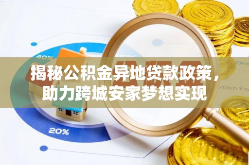 江陵揭秘公积金异地贷款政策，助力跨城安家梦想实现