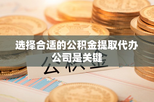 江陵选择合适的公积金提取代办公司是关键