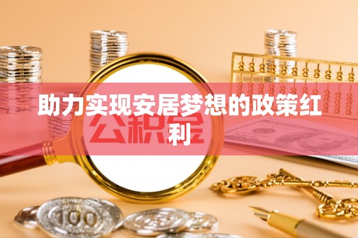江陵助力实现安居梦想的政策红利