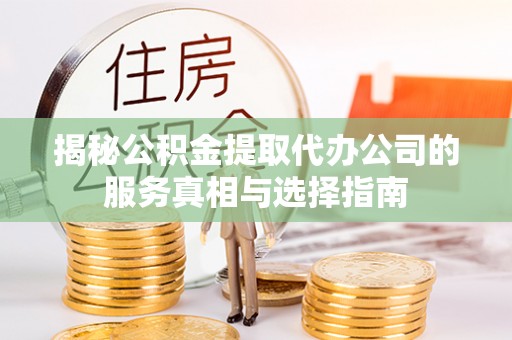 江陵揭秘公积金提取代办公司的服务真相与选择指南