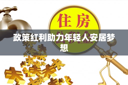 江陵政策红利助力年轻人安居梦想