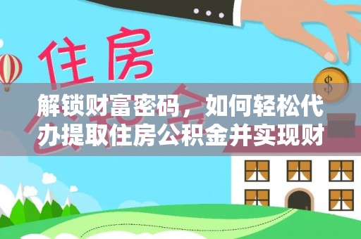 江陵解锁财富密码，如何轻松代办提取住房公积金并实现财务自由