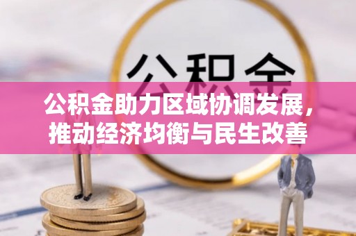 江陵公积金助力区域协调发展，推动经济均衡与民生改善
