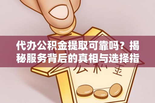 江陵代办公积金提取可靠吗？揭秘服务背后的真相与选择指南