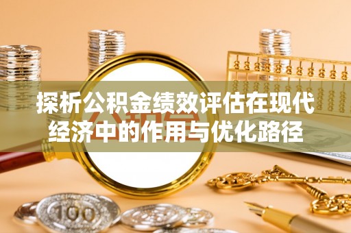 江陵探析公积金绩效评估在现代经济中的作用与优化路径