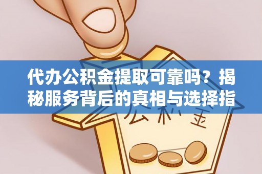 江陵代办公积金提取可靠吗？揭秘服务背后的真相与选择指南