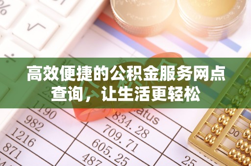江陵高效便捷的公积金服务网点查询，让生活更轻松