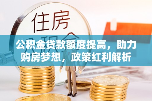 江陵公积金贷款额度提高，助力购房梦想，政策红利解析