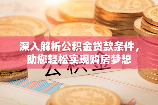 江陵深入解析公积金贷款条件，助您轻松实现购房梦想
