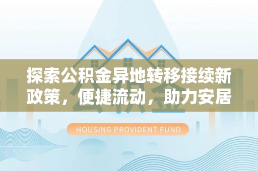 江陵探索公积金异地转移接续新政策，便捷流动，助力安居梦想