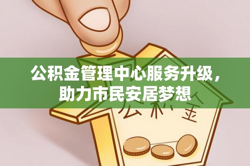 江陵公积金管理中心服务升级，助力市民安居梦想