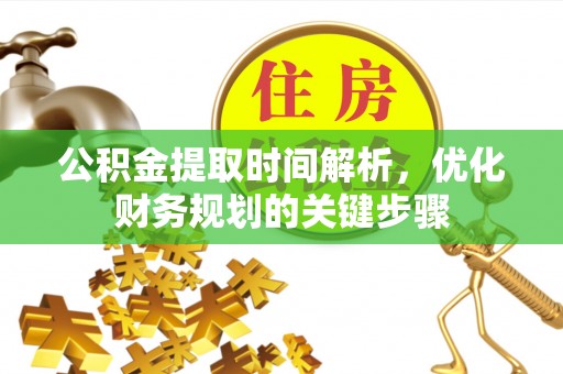 江陵公积金提取时间解析，优化财务规划的关键步骤