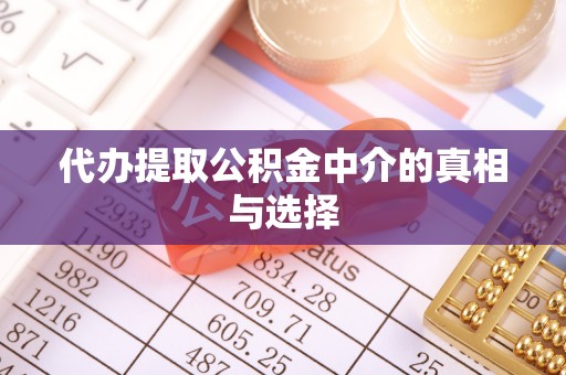 江陵代办提取公积金中介的真相与选择