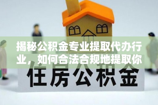 江陵揭秘公积金专业提取代办行业，如何合法合规地提取你的公积金