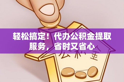 江陵轻松搞定！代办公积金提取服务，省时又省心
