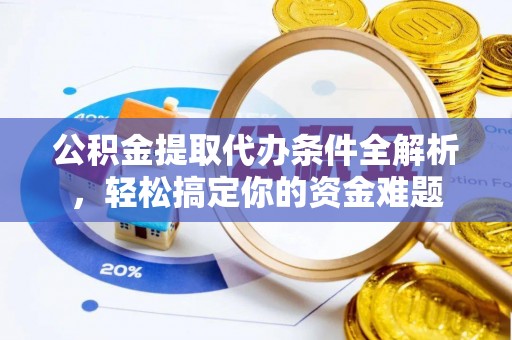 江陵公积金提取代办条件全解析，轻松搞定你的资金难题