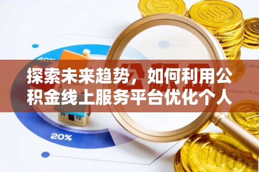 江陵探索未来趋势，如何利用公积金线上服务平台优化个人财务管理