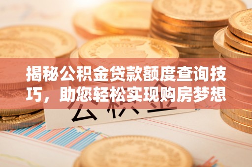 江陵揭秘公积金贷款额度查询技巧，助您轻松实现购房梦想