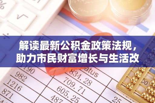 江陵解读最新公积金政策法规，助力市民财富增长与生活改善