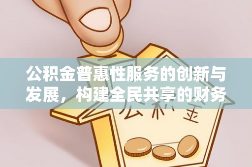 江陵公积金普惠性服务的创新与发展，构建全民共享的财务未来