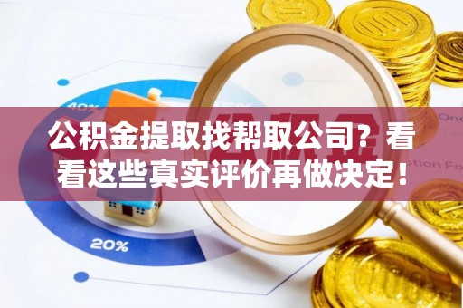 江陵公积金提取找帮取公司？看看这些真实评价再做决定！