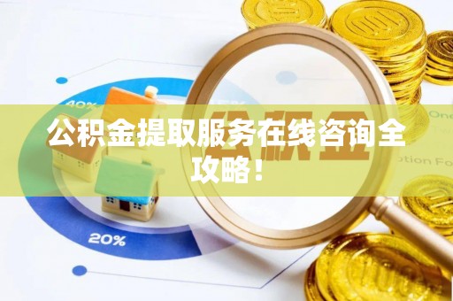江陵公积金提取服务在线咨询全攻略！