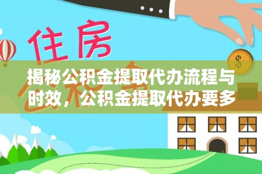 江陵揭秘公积金提取代办流程与时效，公积金提取代办要多久不再神秘