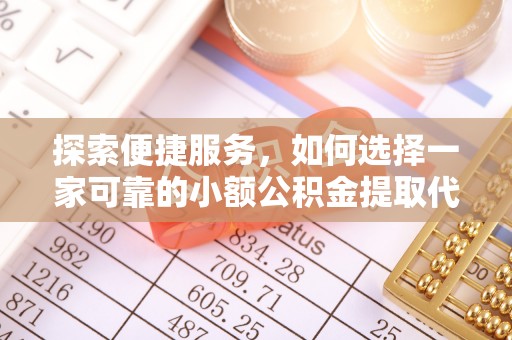 江陵探索便捷服务，如何选择一家可靠的小额公积金提取代办公司