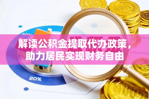 江陵解读公积金提取代办政策，助力居民实现财务自由