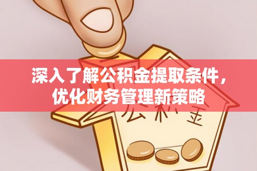 江陵深入了解公积金提取条件，优化财务管理新策略