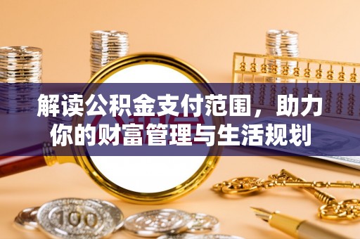 江陵解读公积金支付范围，助力你的财富管理与生活规划
