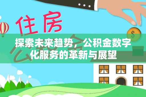 江陵探索未来趋势，公积金数字化服务的革新与展望
