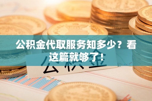 江陵公积金代取服务知多少？看这篇就够了！