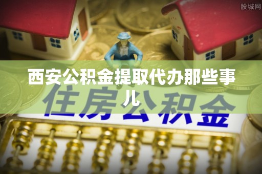 江陵西安公积金提取代办那些事儿