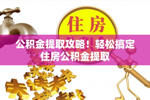 江陵公积金提取攻略！轻松搞定住房公积金提取