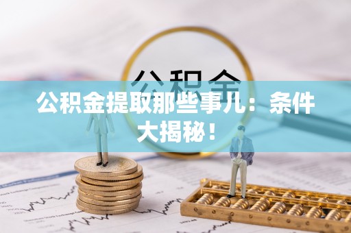 江陵公积金提取那些事儿：条件大揭秘！