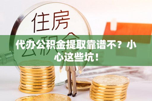 江陵代办公积金提取靠谱不？小心这些坑！