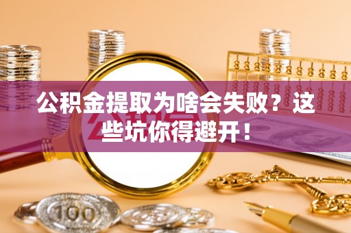 江陵公积金提取为啥会失败？这些坑你得避开！