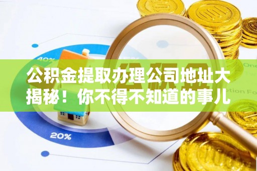 江陵公积金提取办理公司地址大揭秘！你不得不知道的事儿