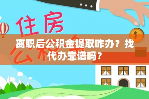 江陵离职后公积金提取咋办？找代办靠谱吗？
