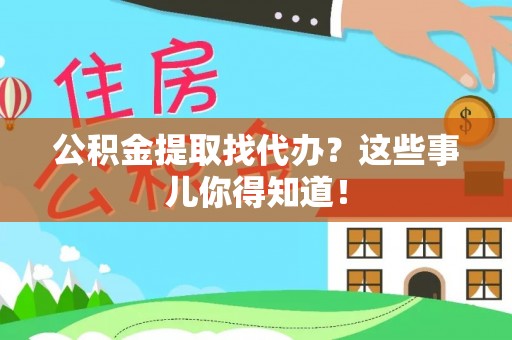 江陵公积金提取找代办？这些事儿你得知道！