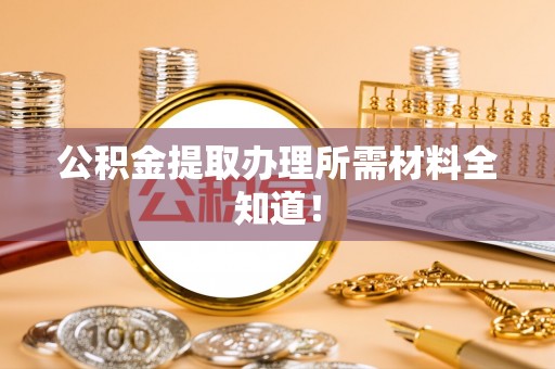 江陵公积金提取办理所需材料全知道！