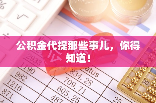 江陵公积金代提那些事儿，你得知道！