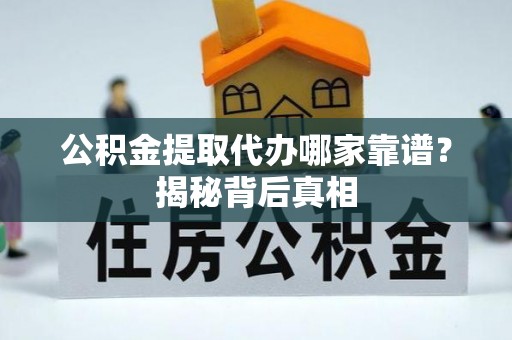 江陵公积金提取代办哪家靠谱？揭秘背后真相