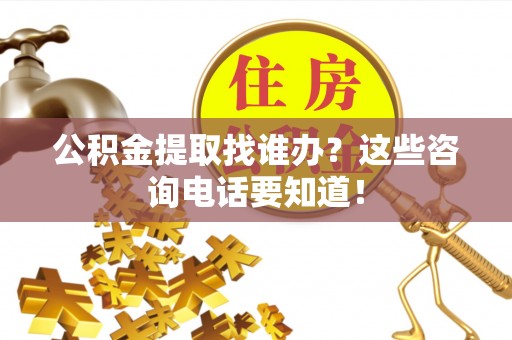江陵公积金提取找谁办？这些咨询电话要知道！