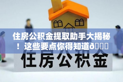 江陵住房公积金提取助手大揭秘！这些要点你得知道😎