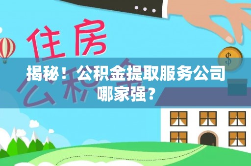江陵揭秘！公积金提取服务公司哪家强？