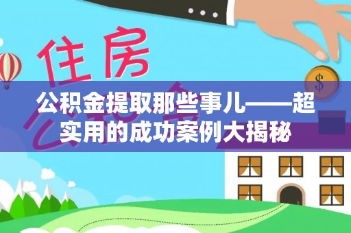 江陵公积金提取那些事儿——超实用的成功案例大揭秘